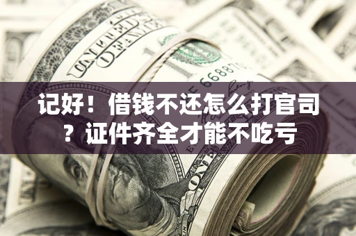 武汉记好！借钱不还怎么打官司？证件齐全才能不吃亏