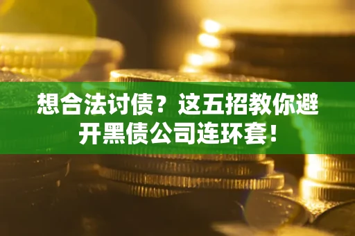 武汉想合法讨债？这五招教你避开黑债公司连环套！
