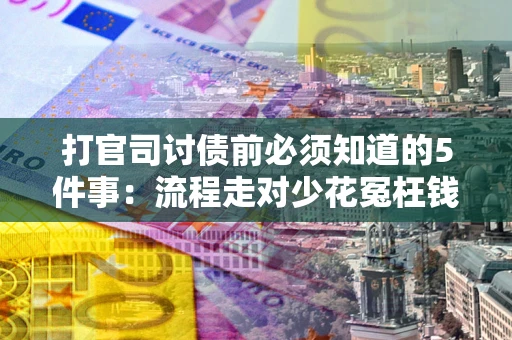 武汉打官司讨债前必须知道的5件事：流程走对少花冤枉钱