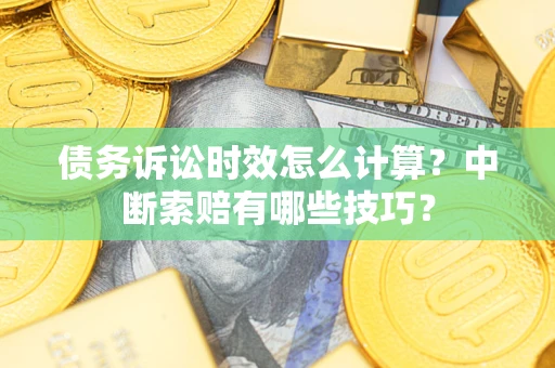 武汉债务诉讼时效怎么计算？中断索赔有哪些技巧？