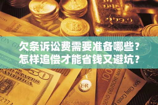 武汉欠条诉讼费需要准备哪些？怎样追偿才能省钱又避坑？