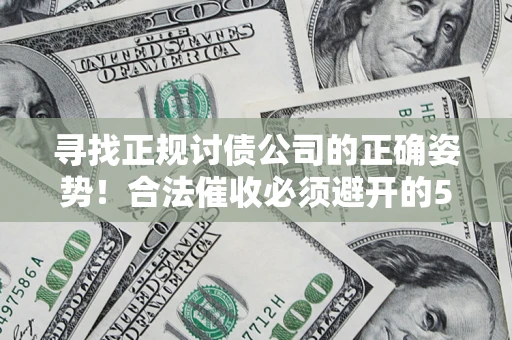 武汉寻找正规讨债公司的正确姿势！合法催收必须避开的5大雷区