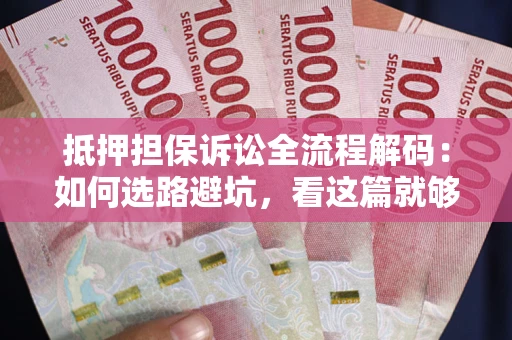 武汉抵押担保诉讼全流程解码：如何选路避坑，看这篇就够了