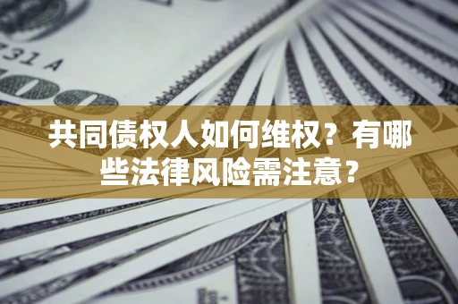 武汉共同债权人如何维权？有哪些法律风险需注意？