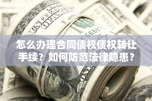 武汉怎么办理合同债权债权转让手续？如何防范法律隐患？