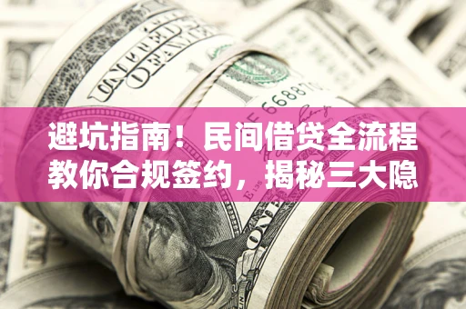 武汉避坑指南！民间借贷全流程教你合规签约，揭秘三大隐形陷阱