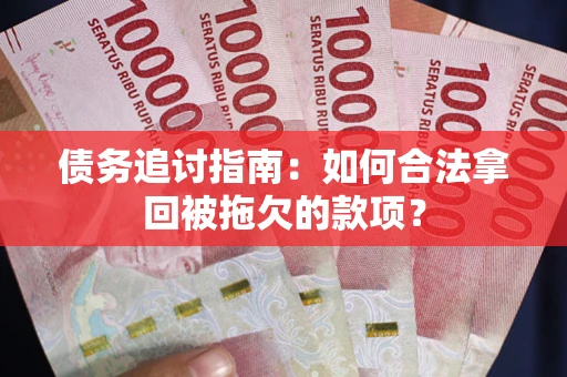 武汉债务追讨指南：如何合法拿回被拖欠的款项？