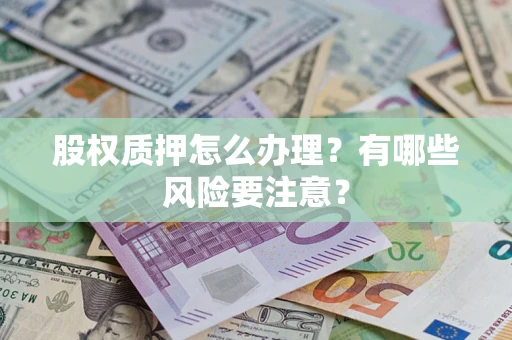 武汉股权质押怎么办理？有哪些风险要注意？