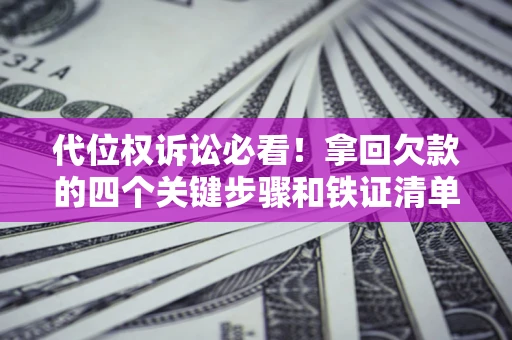 武汉代位权诉讼必看！拿回欠款的四个关键步骤和铁证清单