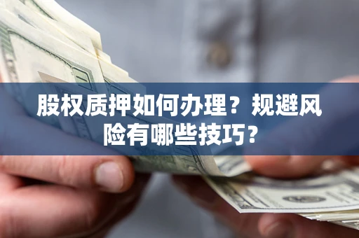 武汉股权质押如何办理？规避风险有哪些技巧？