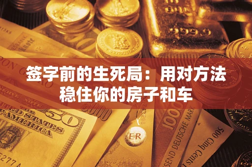武汉签字前的生死局：用对方法稳住你的房子和车