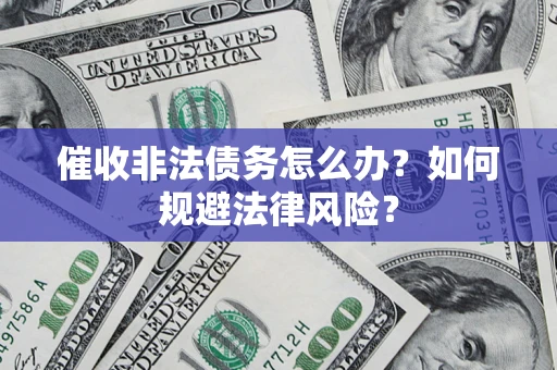 武汉催收非法债务怎么办？如何规避法律风险？