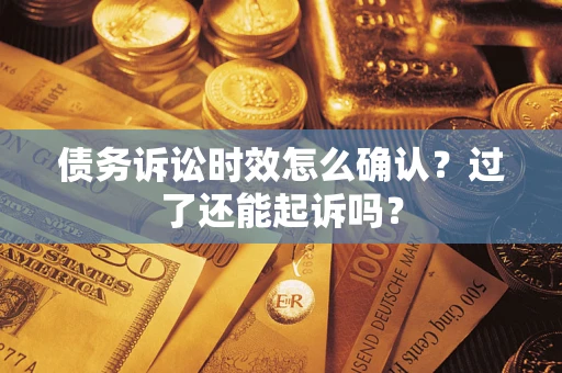 武汉债务诉讼时效怎么确认？过了还能起诉吗？
