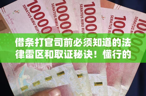 武汉借条打官司前必须知道的法律雷区和取证秘诀！懂行的人已经留好这些证据