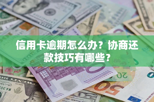 武汉信用卡逾期怎么办？协商还款技巧有哪些？
