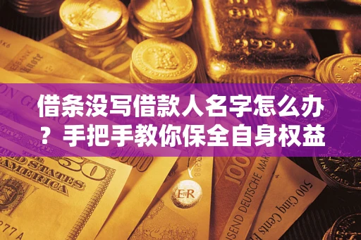 武汉借条没写借款人名字怎么办？手把手教你保全自身权益