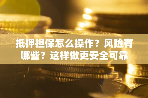 武汉抵押担保怎么操作？风险有哪些？这样做更安全可靠