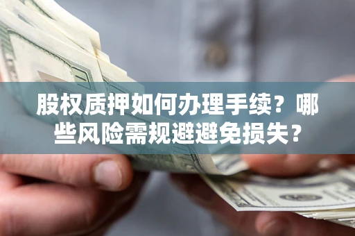 武汉股权质押如何办理手续？哪些风险需规避避免损失？