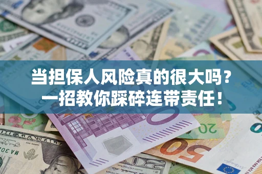 武汉当担保人风险真的很大吗？一招教你踩碎连带责任！