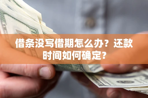 武汉借条没写借期怎么办？还款时间如何确定？