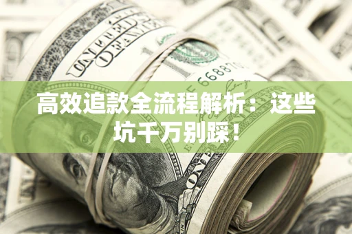 武汉高效追款全流程解析：这些坑千万别踩！