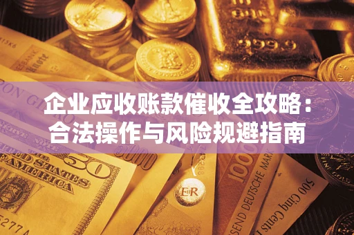 武汉企业应收账款催收全攻略：合法操作与风险规避指南