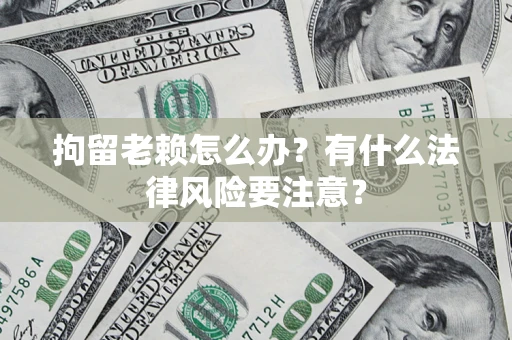 武汉拘留老赖怎么办？有什么法律风险要注意？