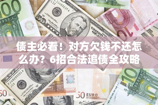 武汉债主必看！对方欠钱不还怎么办？6招合法追债全攻略