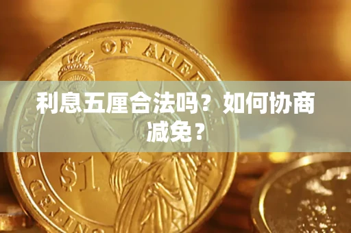 武汉利息五厘合法吗？如何协商减免？