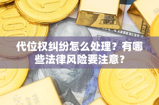 武汉代位权纠纷怎么处理？有哪些法律风险要注意？