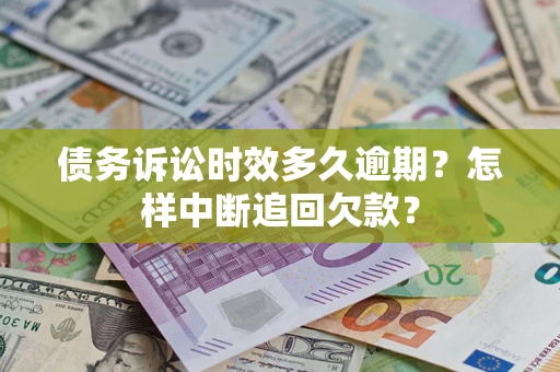 武汉债务诉讼时效多久逾期？怎样中断追回欠款？