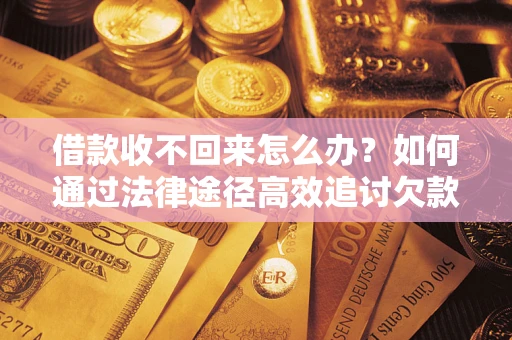 武汉借款收不回来怎么办?如何通过法律途径高效追讨欠款? 武汉借款收不回来怎么办?如何通过法律途径高效追讨欠款?
