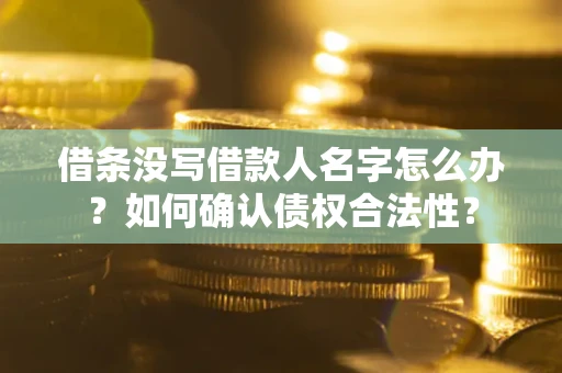武汉借条没写借款人名字怎么办？如何确认债权合法性？