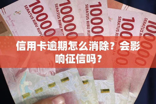 武汉信用卡逾期怎么消除？会影响征信吗？