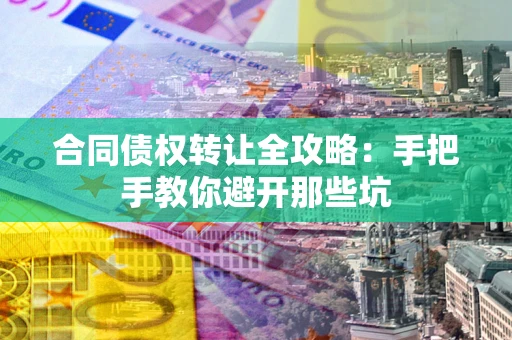 武汉合同债权转让全攻略：手把手教你避开那些坑