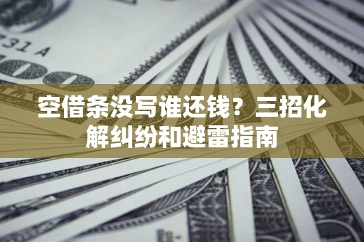 武汉空借条没写谁还钱？三招化解纠纷和避雷指南