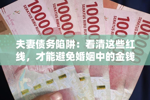 武汉夫妻债务陷阱：看清这些红线，才能避免婚姻中的金钱危机
