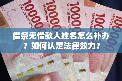 武汉借条无借款人姓名怎么补办？如何认定法律效力？