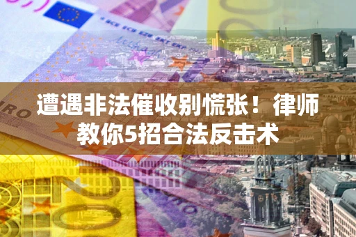 武汉遭遇非法催收别慌张！律师教你5招合法反击术