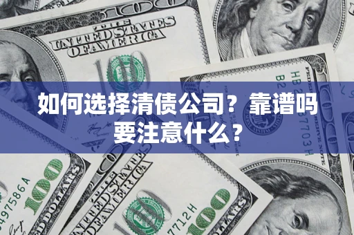 武汉如何选择清债公司？靠谱吗要注意什么？