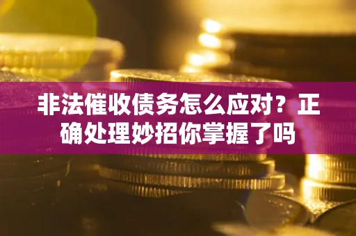 武汉非法催收债务怎么应对？正确处理妙招你掌握了吗