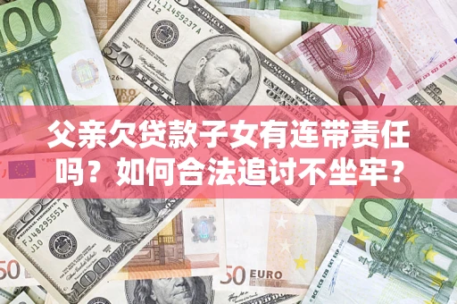 武汉父亲欠贷款子女有连带责任吗？如何合法追讨不坐牢？