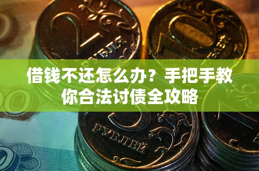 武汉借钱不还怎么办？手把手教你合法讨债全攻略
