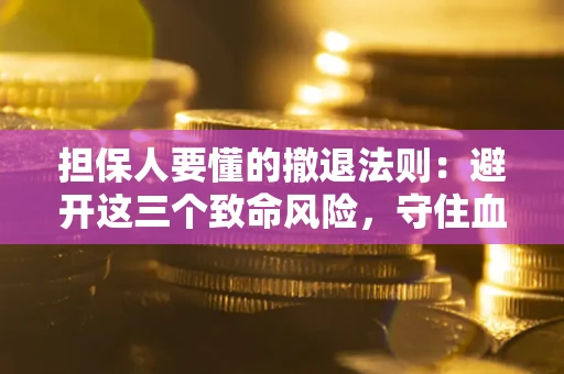 武汉担保人要懂的撤退法则：避开这三个致命风险，守住血汗钱
