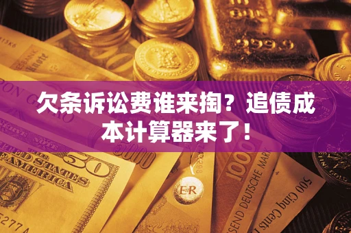 武汉欠条诉讼费谁来掏？追债成本计算器来了！