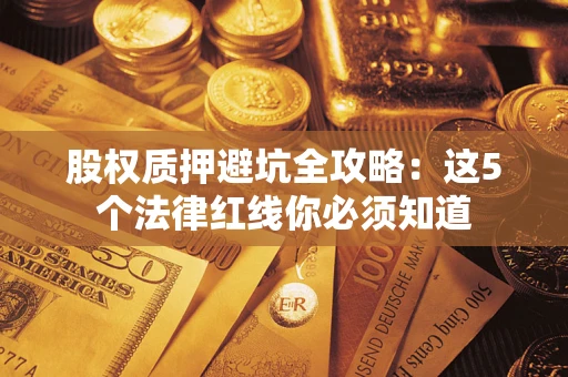 武汉股权质押避坑全攻略：这5个法律红线你必须知道