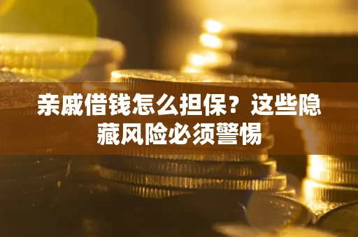 武汉亲戚借钱怎么担保？这些隐藏风险必须警惕