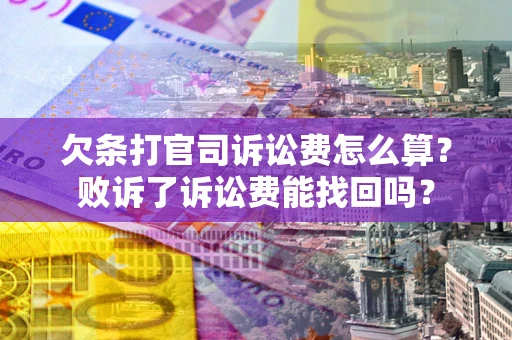 武汉欠条打官司诉讼费怎么算？败诉了诉讼费能找回吗？
