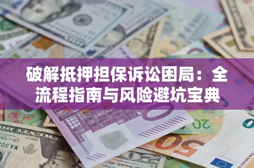 武汉破解抵押担保诉讼困局：全流程指南与风险避坑宝典