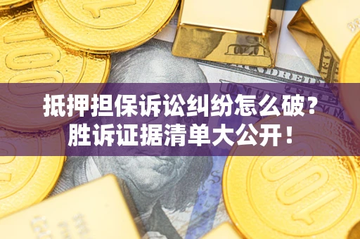 武汉抵押担保诉讼纠纷怎么破？胜诉证据清单大公开！